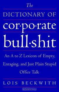 The Dictionary of Corporate Bullshit: An A to Z Lexicon of Empty, Enraging, and Just Plain Stupid Office Talk