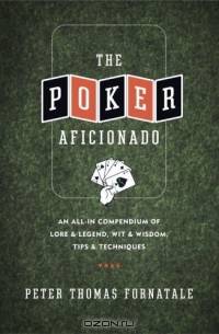The Poker Aficionado: An All-In Compendium of Lore & Legend, Wit & Wisdom, Tips & Techniques