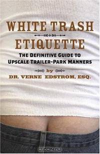 White Trash Etiquette: The Definitive Guide to Upscale Trailer Park Manners