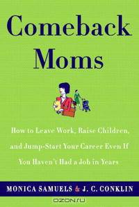 Comeback Moms: How to Leave Work, Raise Children, and Jumpstart Your Career Even if You Haven