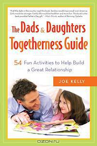 The Dads & Daughters Togetherness Guide: 54 Fun Activities to Help Build a Great Relationship