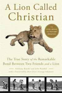 A Lion Called Christian: The True Story of the Remarkable Bond between Two Friends and a Lion