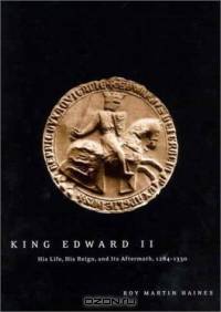King Edward II: His LIfe, His Reign, and its Aftermath, 1284-1330