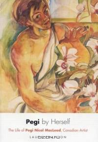Pegi By Herself: The Life Of Pegi Nicol Macleod, Canadian Artist
