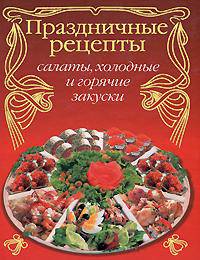 Праздничные рецепты. Салаты, холодные и горячие закуски