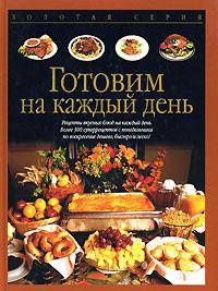 Готовим на каждый день: Рецепты вкусных блюд на каждый день; Более 300 суперрецептов с понедельника