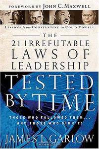 The 21 Irrefutable Laws of Leadership Tested by Time: Those Who Followed Them...and Those Who Didn