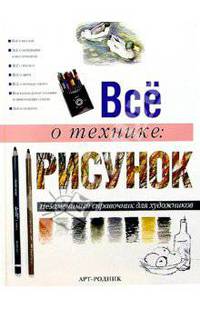 Все о технике: Рисунок. Незаменимый справочник для художников