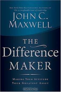 The Difference Maker: Making Your Attitude Your Greatest Asset
