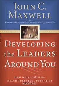 Developing The Leaders Around You: How to Help Others Reach Their Full Potential