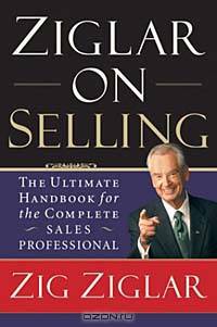 Ziglar on Selling: The Ultimate Handbook for the Complete Sales Professional