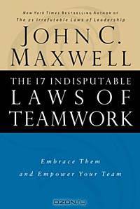 The 17 Indisputable Laws of Teamwork: Embrace Them and Empower Your Team
