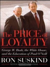 The Price of Loyalty: George W. Bush, the White House, and the Education of Paul O