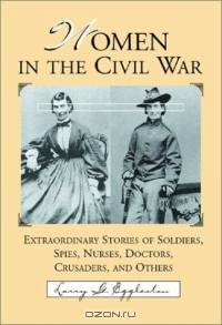 Women in the Civil War: Extraordinary Stories of Soldiers, Spies, Nurses, Doctors, Crusaders, and Others