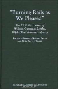 Burning Rails as We Pleased: The Civil War Letters of William Garrigues Bentley, 104th Ohio Volunteer Infantry
