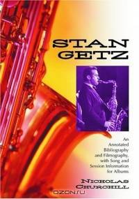 Stan Getz: An Annotated Bibliography and Filmography, with Song and Session Information
