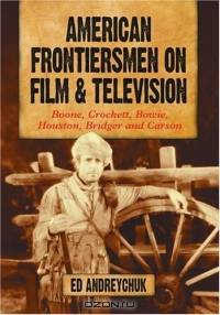 American Frontiersmen On Film And Television: Boone, Crockett, Bowie, Houston, Bridger and Carson