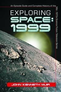 Exploring Space 1999: An Episode Guide and Complete History of the Mid-1970s Science Fiction Television Series