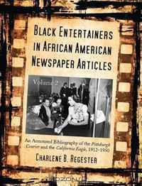 Black Entertainers in African American Newspaper Articles: An Annotated Bibliography of the Pittsburgh Courier and the California Eagle, 1912-1950 (Black Entertainers in African American Newspapers)