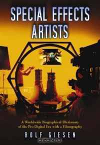 Special Effects Artists: A Worldwide Biographical Dictionary of the Pre-Digital Era with a Filmography