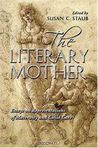 The Literary Mother: Essays on Representations of Maternity and Child Care