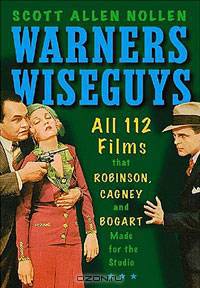 Warners Wiseguys: All 112 Films That Robinson, Cagney and Bogart Made for the Studio