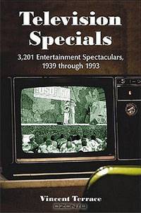 Television Specials: 3,201 Entertainment Spectaculars, 1939 Through 1993
