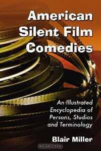 American Silent Film Comedies: An Illustrated Encyclopedia of Persons, Studios and Terminology