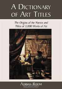A Dictionary of Art Titles: The Origins of the Names and Titles of 3,000 Works of Art