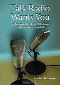 Talk Radio Wants You: An Intimate Guide to 700 Shows and How to Get Invited