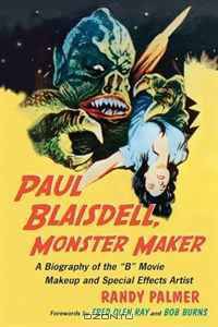 Paul Blaisdell, Monster Maker: A Biography of the B Movie Makeup and Special Effects Artist