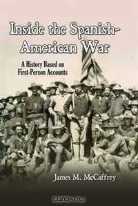 Inside the Spanish-American War: A History Based on First-Person Accounts
