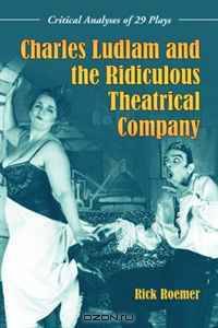 Charles Ludlam and the Ridiculous Theatrical Company: Critical Analyses of 29 Plays