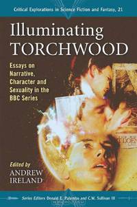 Illuminating Torchwood: Essays on Narrative, Character and Sexuality in the BBC Series