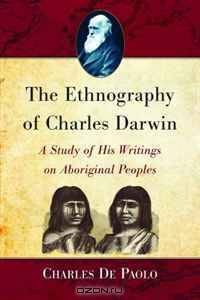 The Ethnography of Charles Darwin: A Study of His Writings on Aboriginal Peoples