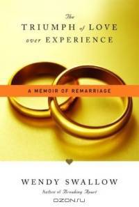 The Triumph of Love Over Experience : A Memoir of Remarriage