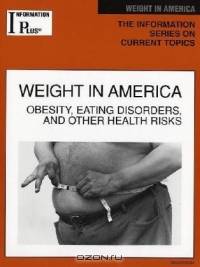 Weight in America: Obesity, Eating Disorders, and Other Health Risks (Information Plus Reference Series)