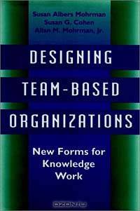 Designing Team-Based Organizations : New Forms for Knowledge Work (Jossey-Bass Management Series)