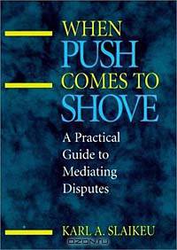 When Push Comes to Shove : A Practical Guide to Mediating Disputes (Jossey-Bass Conflict Resolution Series)