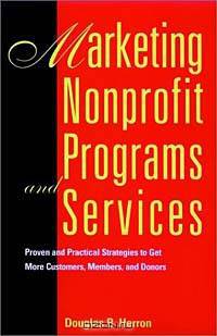 Marketing Nonprofit Programs and Services : Proven and Practical Strategies to Get More Customers, Members, and Donors (JOSSEY BASS NONPROFIT & PUBLIC MANAGEMENT SERIES)