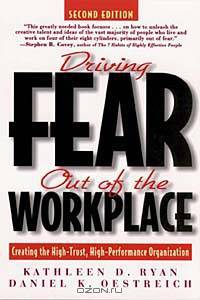 Driving Fear Out of the Workplace : Creating the High-Trust, High-Performance Organization (The Jossey-Bass Business & Management Series)
