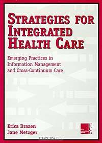 Strategies for Integrated Health Care : Emerging Practices in Information Management and Cross-Continuum Care