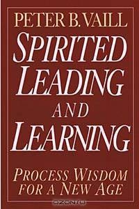 Spirited Leading and Learning : Process Wisdom for a New Age (The Jossey-Bass Business & Management Series)