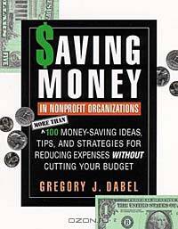 Saving Money in Nonprofit Organizations : More than 100 Money-Saving Ideas, Tips, and Strategies for Reducing Expenses Without Cutting Your Budget (Jossey-Bass Nonprofit and Public Management Series)