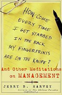 How Come Every Time I Get Stabbed in the Back My Fingerprints Are on the Knife? : And Other Meditations on Management