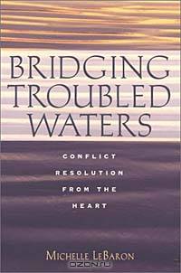 Bridging Troubled Waters : Conflict Resolution From the Heart