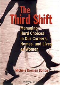 The Third Shift: Managing Hard Choices in Our Careers, Homes, and Lives as Women