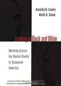 Leading in Black and White : Working Across the Racial Divide in Corporate America (J-B CCL (Center for Creative Leadership))