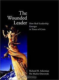 The Wounded Leader : How Real Leadership Emerges in Times of Crisis (Jossey-Bass Education Series)