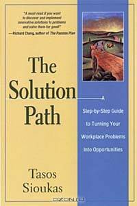 The Solution Path : A Step-By-Step Guide to Turning Your Workplace Problems Into Opportunities